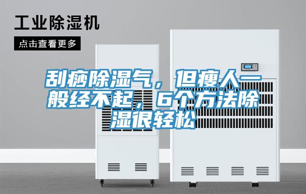 刮痧除濕氣，但瘦人一般經(jīng)不起，6個(gè)方法除濕很輕松