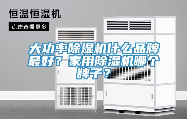 大功率除濕機(jī)什么品牌最好？家用除濕機(jī)哪個(gè)牌子？