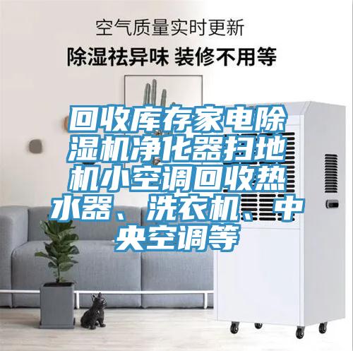 回收庫存家電除濕機(jī)凈化器掃地機(jī)小空調(diào)回收熱水器、洗衣機(jī)、中央空調(diào)等
