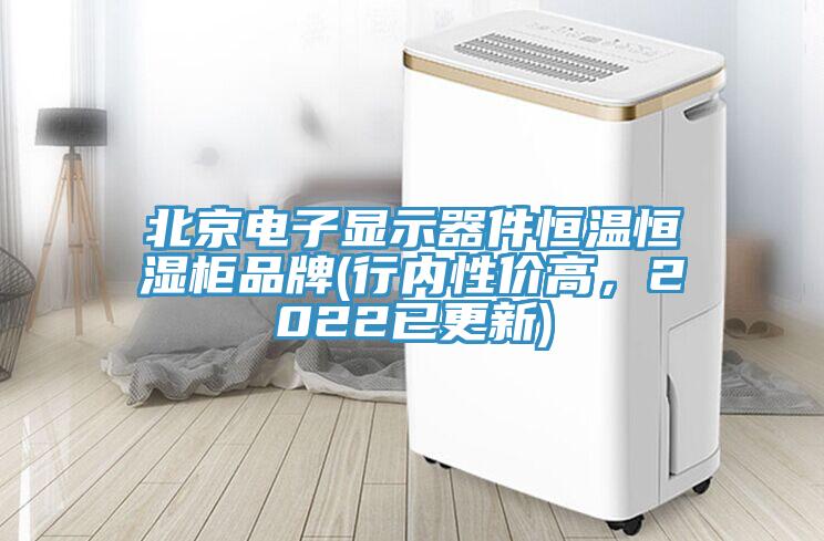 北京電子顯示器件恒溫恒濕柜品牌(行內(nèi)性價(jià)高，2022已更新)