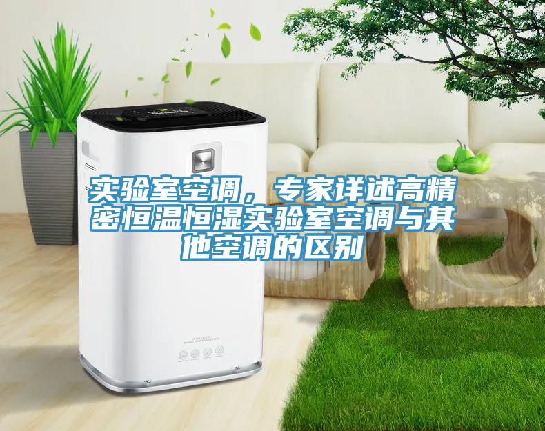 實(shí)驗(yàn)室空調(diào)，專(zhuān)家詳述高精密恒溫恒濕實(shí)驗(yàn)室空調(diào)與其他空調(diào)的區(qū)別