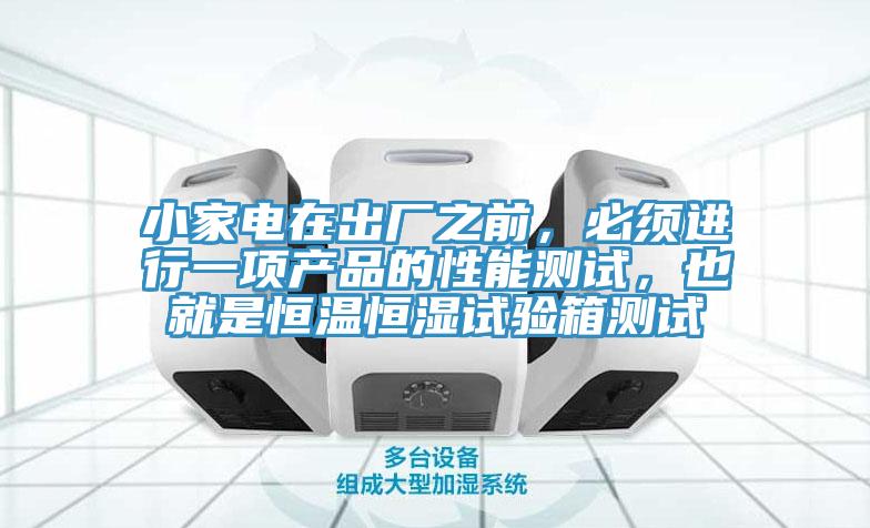 小家電在出廠之前，必須進(jìn)行一項(xiàng)產(chǎn)品的性能測試，也就是恒溫恒濕試驗(yàn)箱測試