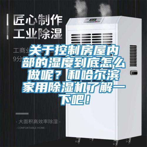 關(guān)于控制房屋內(nèi)部的濕度到底怎么做呢？和哈爾濱家用除濕機了解一下吧！