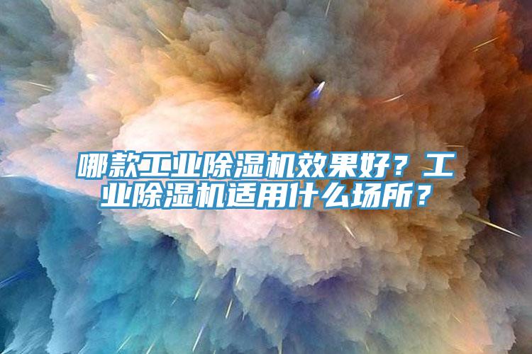 哪款工業(yè)除濕機(jī)效果好？工業(yè)除濕機(jī)適用什么場(chǎng)所？