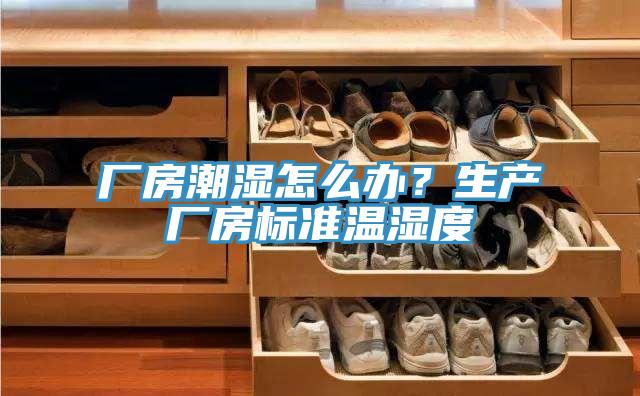 廠房潮濕怎么辦？生產(chǎn)廠房標(biāo)準(zhǔn)溫濕度