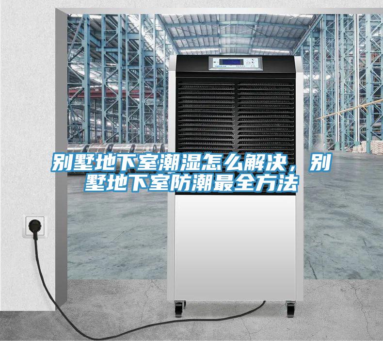 別墅地下室潮濕怎么解決，別墅地下室防潮最全方法