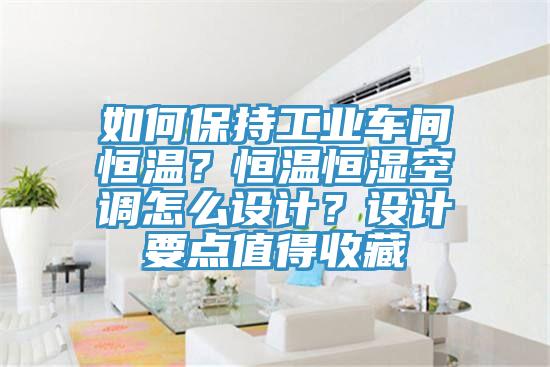 如何保持工業(yè)車(chē)間恒溫？恒溫恒濕空調(diào)怎么設(shè)計(jì)？設(shè)計(jì)要點(diǎn)值得收藏