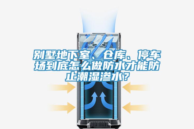 別墅地下室、倉(cāng)庫(kù)、停車(chē)場(chǎng)到底怎么做防水才能防止潮濕滲水？