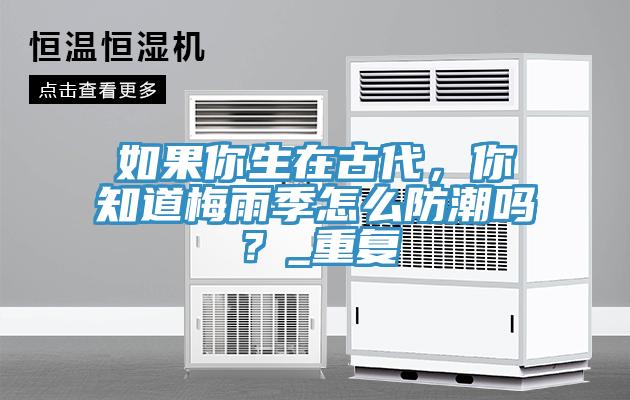 如果你生在古代，你知道梅雨季怎么防潮嗎？_重復(fù)