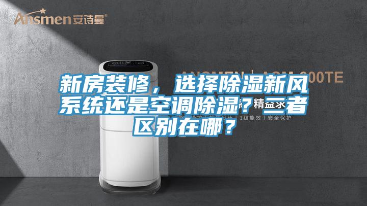 新房裝修，選擇除濕新風(fēng)系統(tǒng)還是空調(diào)除濕？二者區(qū)別在哪？