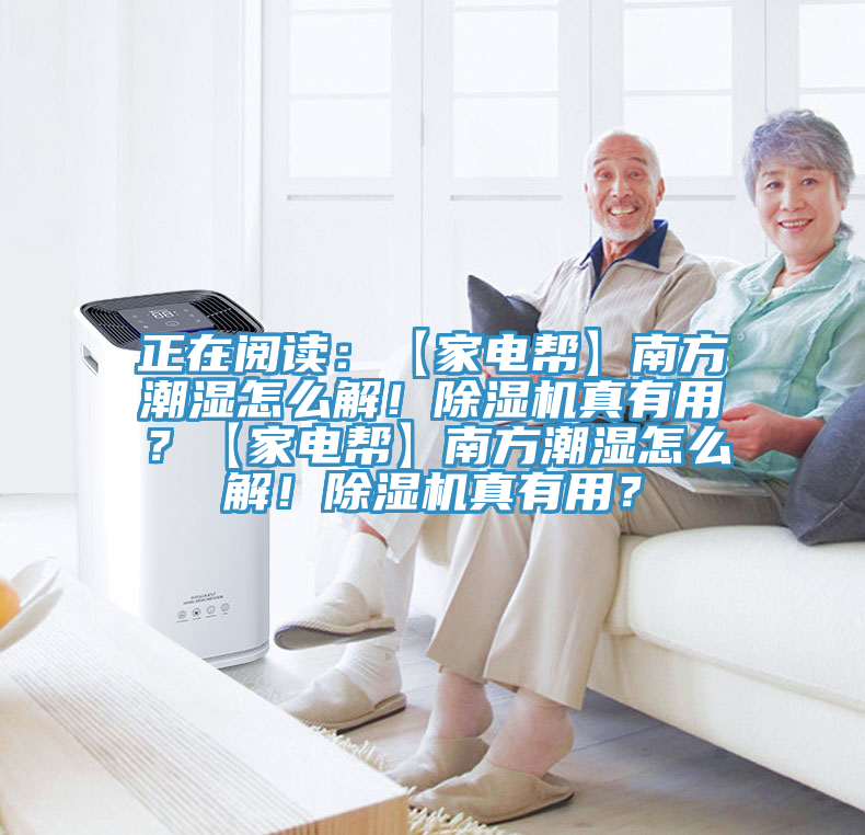 正在閱讀：【家電幫】南方潮濕怎么解！除濕機真有用？【家電幫】南方潮濕怎么解！除濕機真有用？