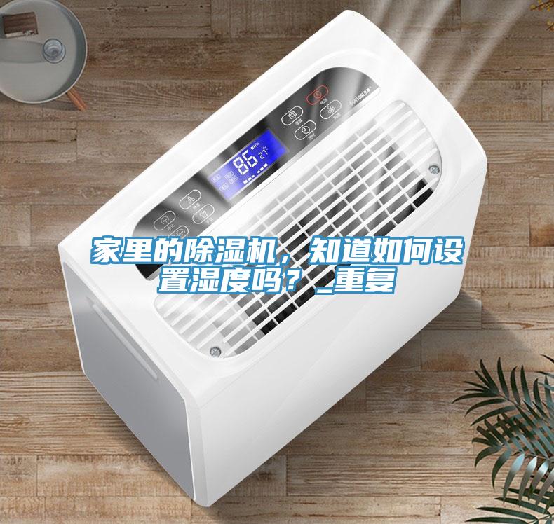 家里的除濕機(jī)，知道如何設(shè)置濕度嗎？_重復(fù)