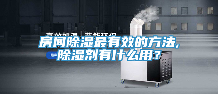 房間除濕最有效的方法,除濕劑有什么用？