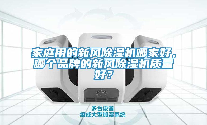 家庭用的新風(fēng)除濕機(jī)哪家好，哪個(gè)品牌的新風(fēng)除濕機(jī)質(zhì)量好？