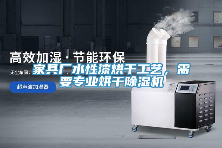 家具廠水性漆烘干工藝，需要專業(yè)烘干除濕機