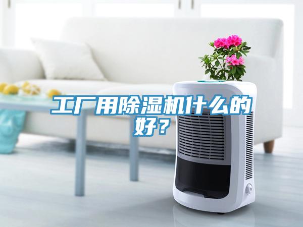 工廠用除濕機(jī)什么的好？