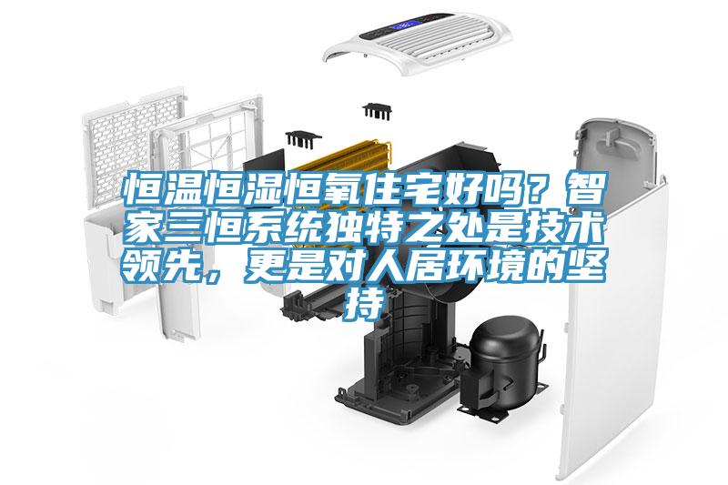 恒溫恒濕恒氧住宅好嗎？智家三恒系統(tǒng)獨特之處是技術領先，更是對人居環(huán)境的堅持