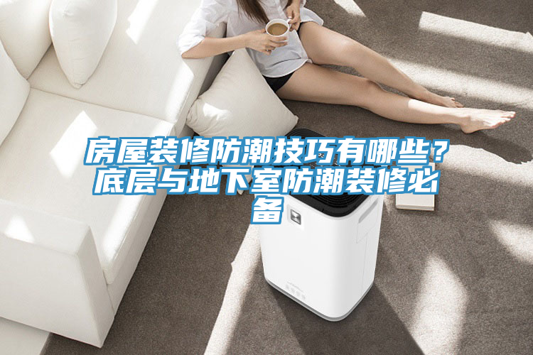 房屋裝修防潮技巧有哪些？底層與地下室防潮裝修必備