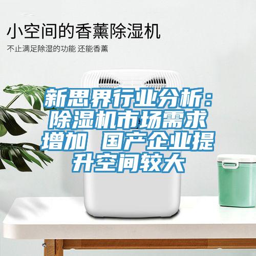 新思界行業(yè)分析：除濕機(jī)市場(chǎng)需求增加 國產(chǎn)企業(yè)提升空間較大