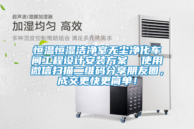 恒溫恒濕潔凈室無塵凈化車間工程設(shè)計(jì)安裝方案  使用微信掃描二維碼分享朋友圈，成交更快更簡(jiǎn)單！