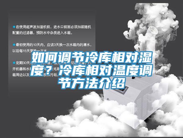 如何調(diào)節(jié)冷庫(kù)相對(duì)濕度？冷庫(kù)相對(duì)溫度調(diào)節(jié)方法介紹