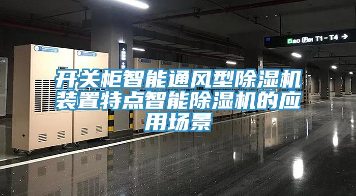開關(guān)柜智能通風(fēng)型除濕機(jī)裝置特點智能除濕機(jī)的應(yīng)用場景