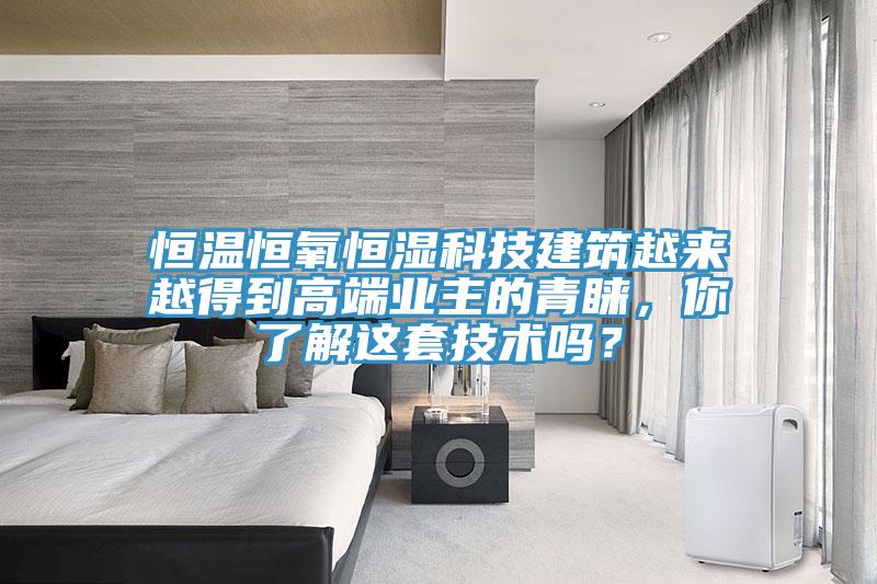 恒溫恒氧恒濕科技建筑越來越得到高端業(yè)主的青睞，你了解這套技術(shù)嗎？