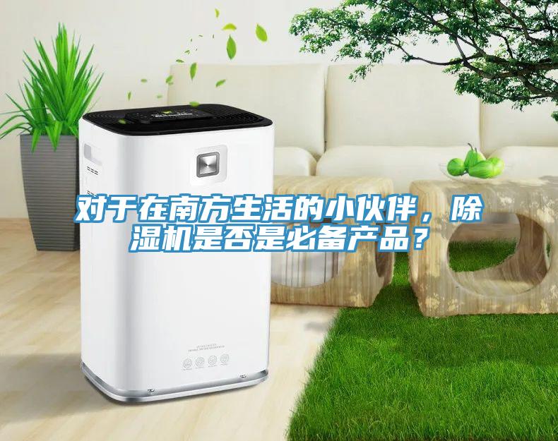 對(duì)于在南方生活的小伙伴，除濕機(jī)是否是必備產(chǎn)品？