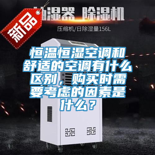 恒溫恒濕空調和舒適的空調有什么區(qū)別，購買時需要考慮的因素是什么？