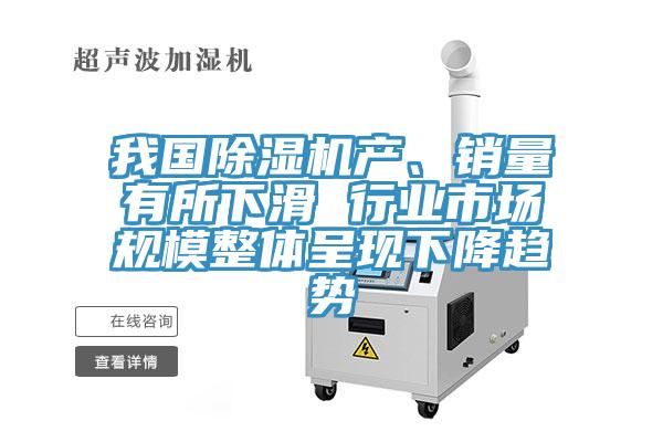 我國除濕機產(chǎn)、銷量有所下滑 行業(yè)市場規(guī)模整體呈現(xiàn)下降趨勢