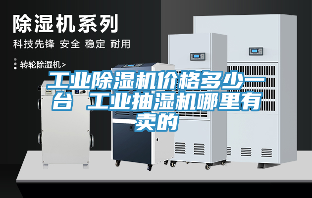 工業(yè)除濕機(jī)價格多少一臺 工業(yè)抽濕機(jī)哪里有賣的