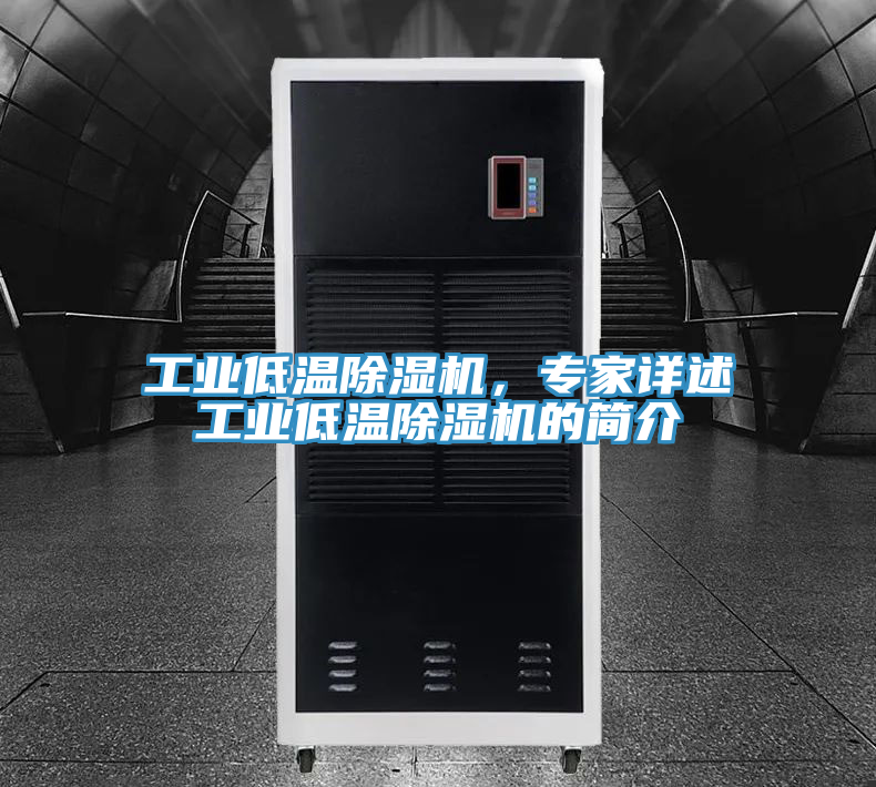 工業(yè)低溫除濕機(jī)，專家詳述工業(yè)低溫除濕機(jī)的簡(jiǎn)介