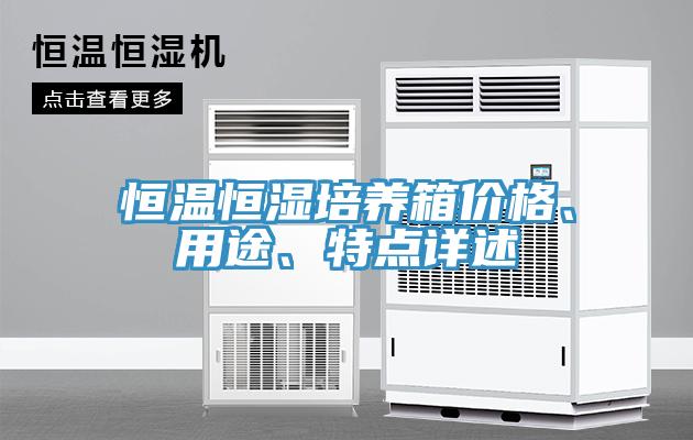 恒溫恒濕培養(yǎng)箱價(jià)格、用途、特點(diǎn)詳述