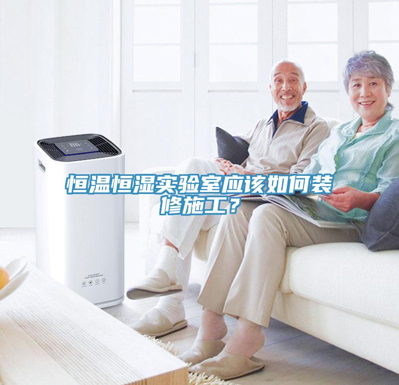 恒溫恒濕實驗室應該如何裝修施工？