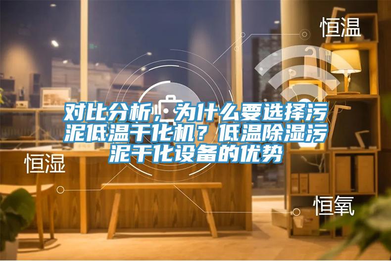 對(duì)比分析，為什么要選擇污泥低溫干化機(jī)？低溫除濕污泥干化設(shè)備的優(yōu)勢(shì)