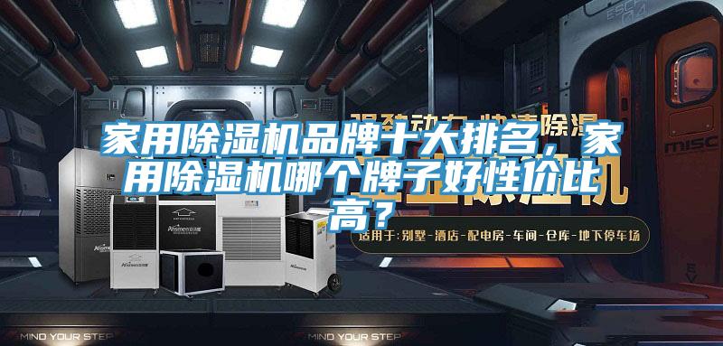 家用除濕機品牌十大排名，家用除濕機哪個牌子好性價比高？
