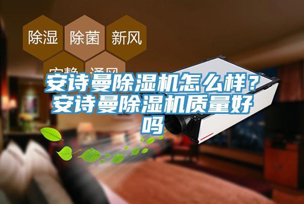 安詩曼除濕機(jī)怎么樣？安詩曼除濕機(jī)質(zhì)量好嗎