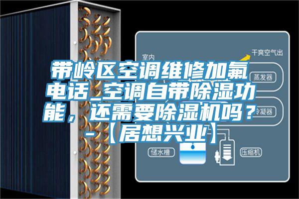 帶嶺區(qū)空調(diào)維修加氟電話_空調(diào)自帶除濕功能，還需要除濕機嗎？-【居想興業(yè)】