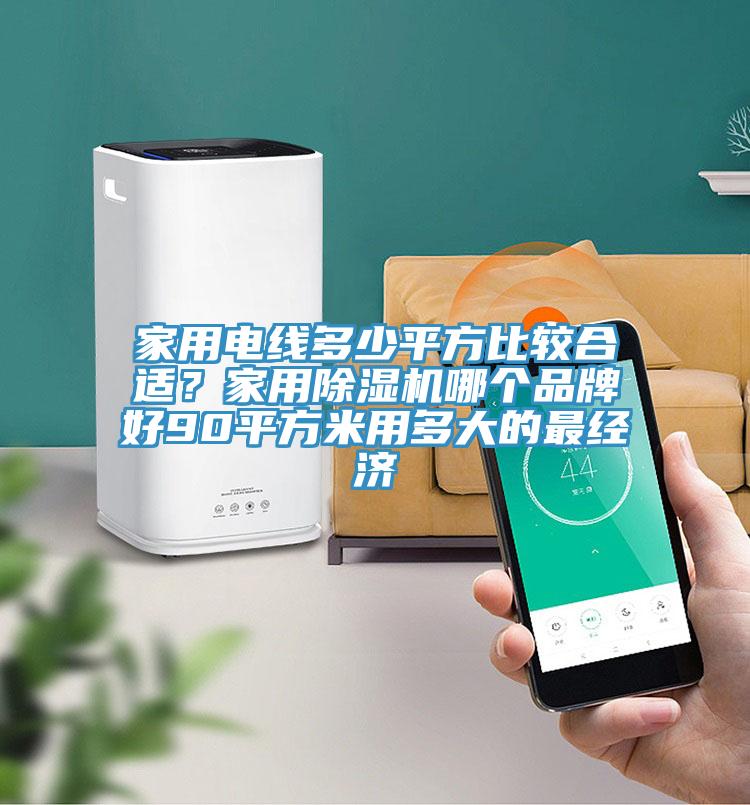 家用電線多少平方比較合適？家用除濕機哪個品牌好90平方米用多大的最經(jīng)濟