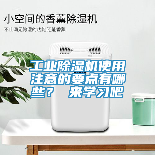 工業(yè)除濕機(jī)使用注意的要點有哪些？ 來學(xué)習(xí)吧