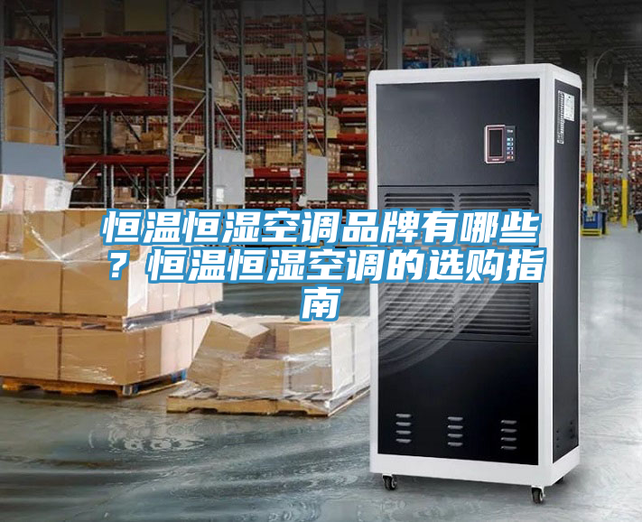 恒溫恒濕空調品牌有哪些？恒溫恒濕空調的選購指南