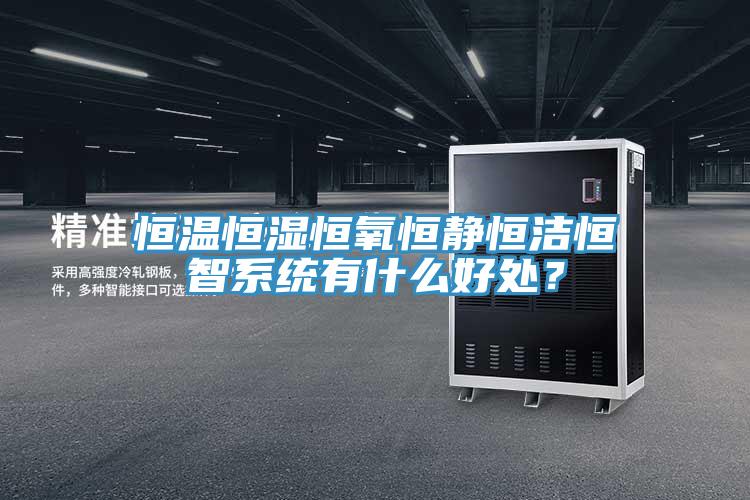 恒溫恒濕恒氧恒靜恒潔恒智系統(tǒng)有什么好處？