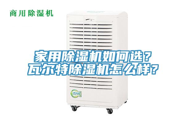 家用除濕機如何選？瓦爾特除濕機怎么樣？