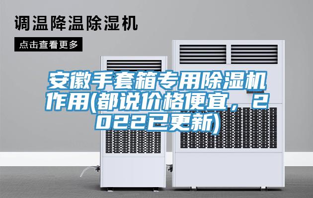 安徽手套箱專用除濕機(jī)作用(都說(shuō)價(jià)格便宜，2022已更新)