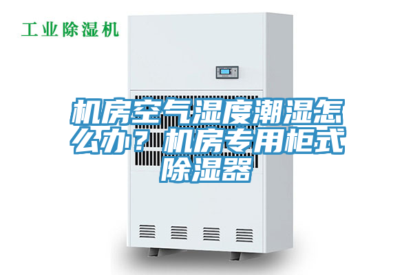 機(jī)房空氣濕度潮濕怎么辦？機(jī)房專用柜式除濕器