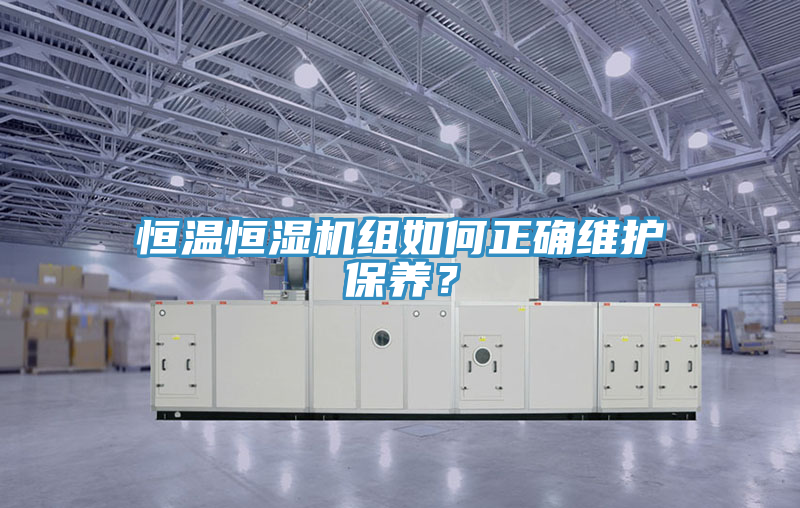 恒溫恒濕機(jī)組如何正確維護(hù)保養(yǎng)？