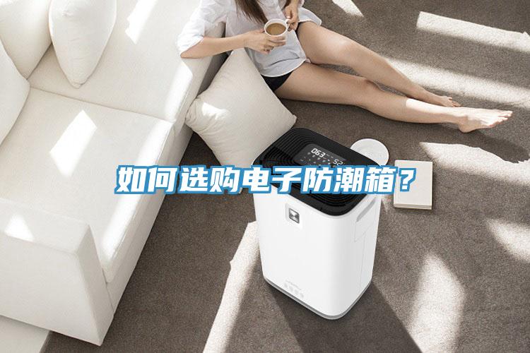 如何選購電子防潮箱？