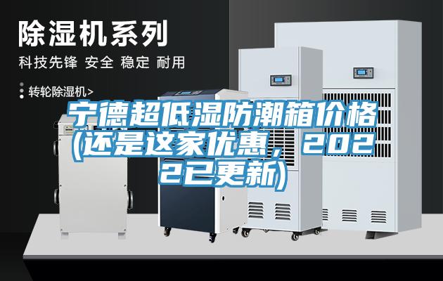 寧德超低濕防潮箱價(jià)格(還是這家優(yōu)惠，2022已更新)
