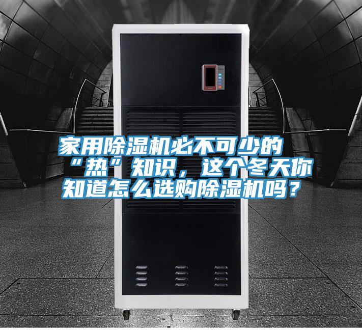 家用除濕機必不可少的“熱”知識，這個冬天你知道怎么選購除濕機嗎？
