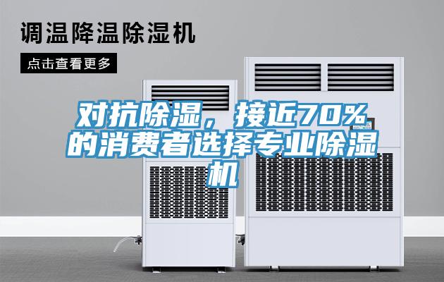 對(duì)抗除濕，接近70%的消費(fèi)者選擇專業(yè)除濕機(jī)